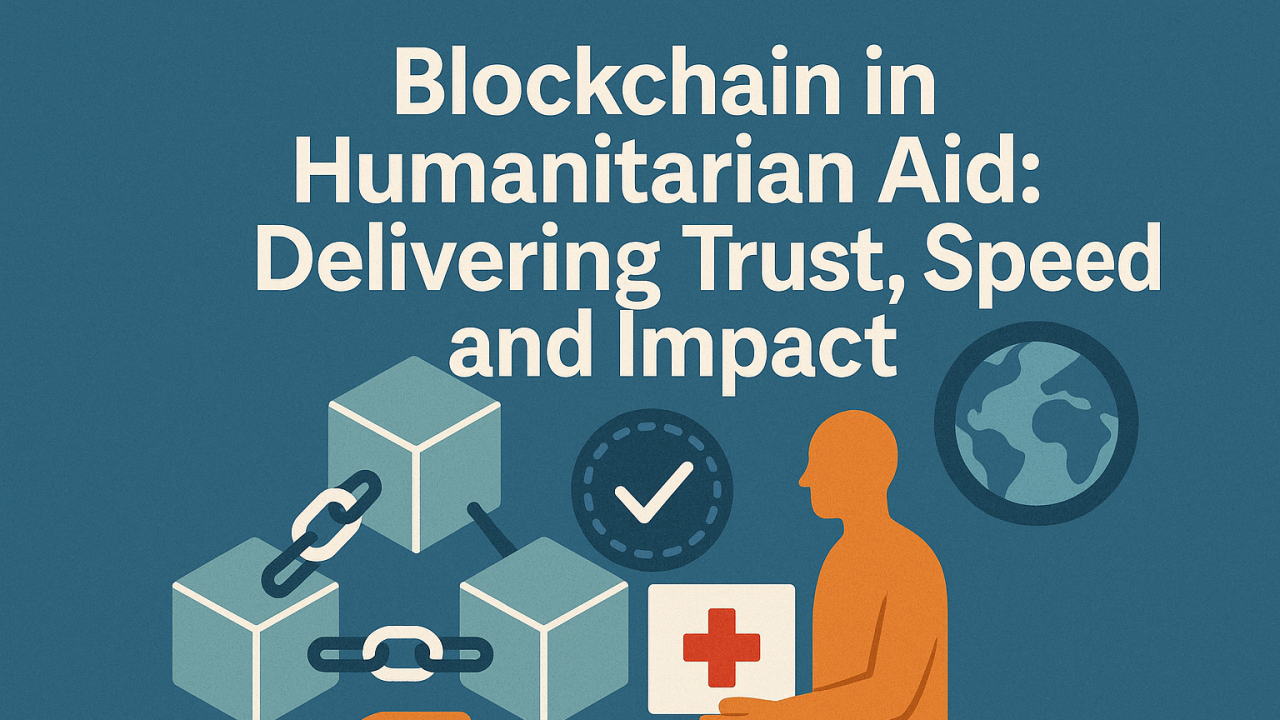 Blockchain in Humanitarian Aid: Delivering Trust, Speed, and Impact